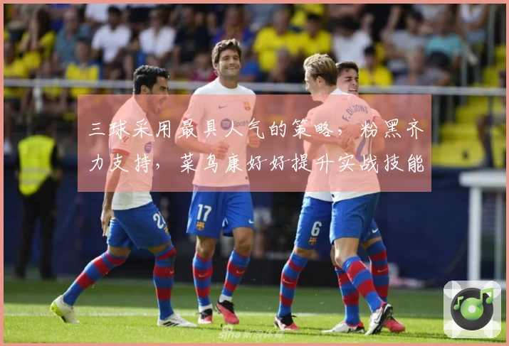 三球采用最具人气的策略，粉黑齐力支持，菜鸟康好好提升实战技能！