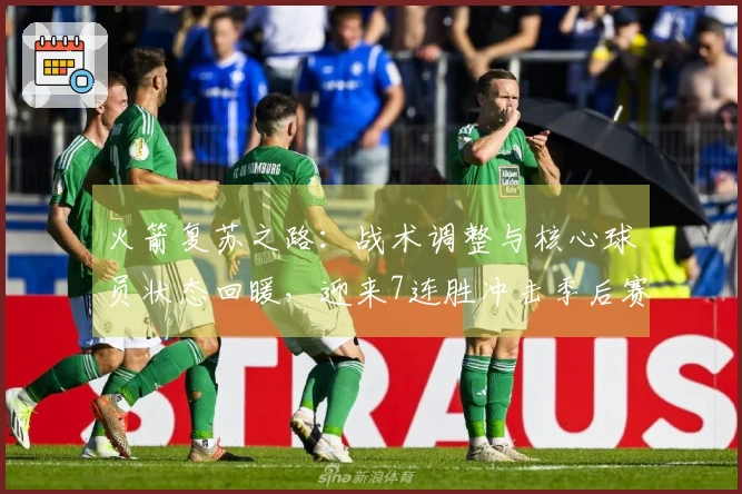 火箭复苏之路：战术调整与核心球员状态回暖，迎来7连胜冲击季后赛
