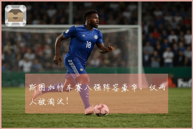 斯图加特车赛八强阵容豪华，仅两人被淘汰！