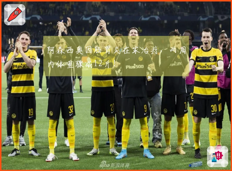 阿森西奥因肠胃炎在家治疗，两周内体重骤减12斤！