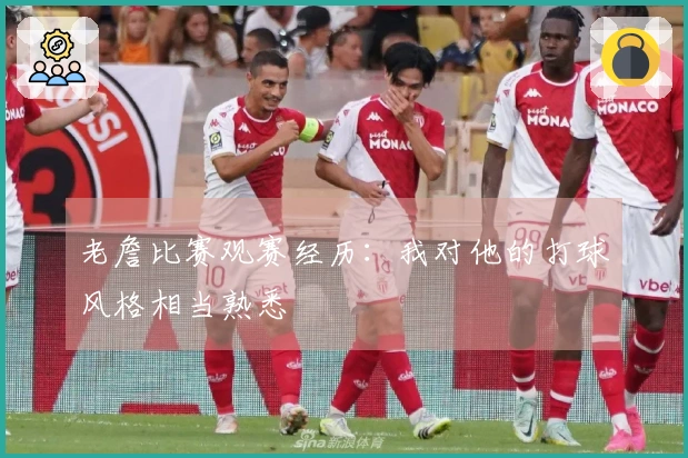 老詹比赛观赛经历：我对他的打球风格相当熟悉
