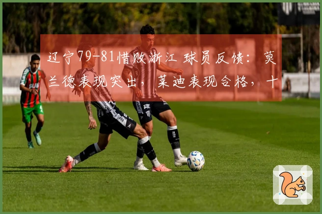 辽宁79-81惜败浙江 球员反馈：莫兰德表现突出，莱迪表现合格，十名球员状态低迷