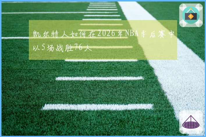 凯尔特人如何在2026年NBA季后赛中以5场战胜76人