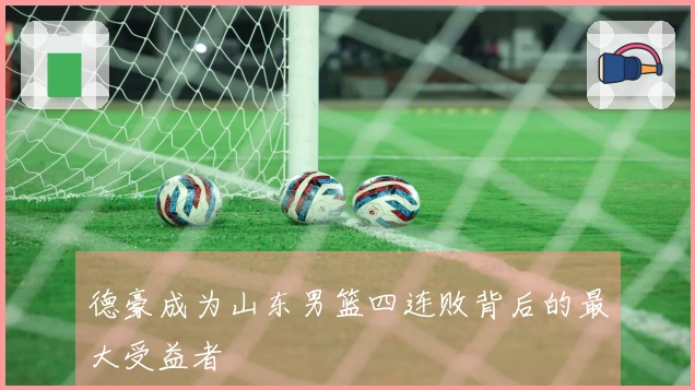 德豪成为山东男篮四连败背后的最大受益者