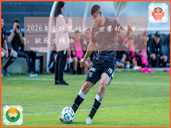 2026年金球奖讨论：世界杯为中心，欧冠为辅助