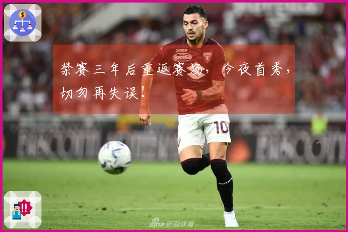 禁赛三年后重返赛场，今夜首秀，切勿再失误！