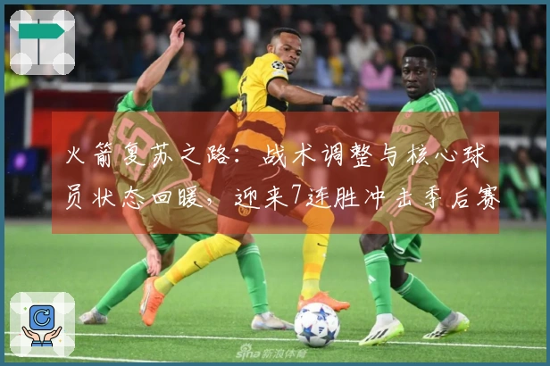 火箭复苏之路：战术调整与核心球员状态回暖，迎来7连胜冲击季后赛