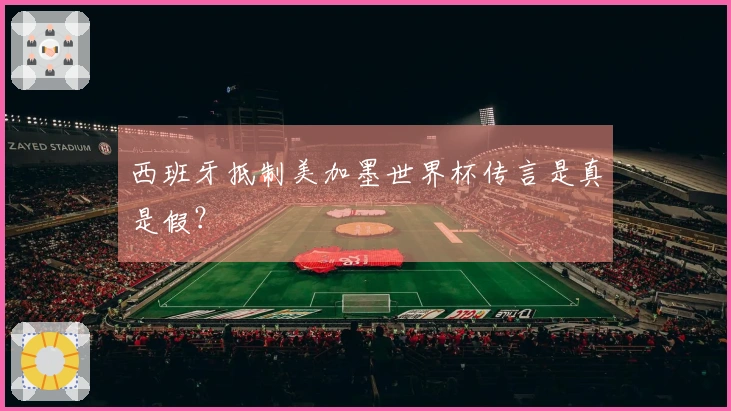 西班牙抵制美加墨世界杯传言是真是假？