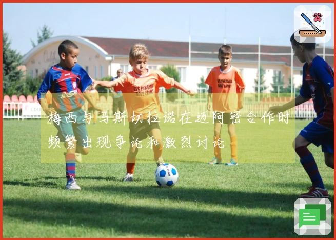 梅西与马斯切拉诺在迈阿密合作时频繁出现争论和激烈讨论