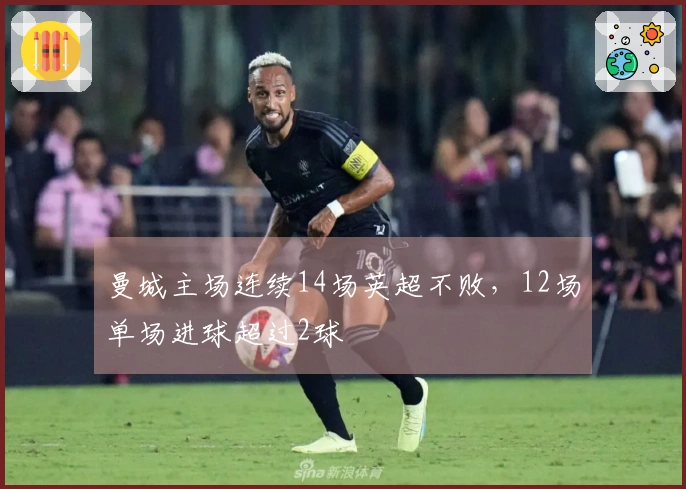 曼城主场连续14场英超不败，12场单场进球超过2球