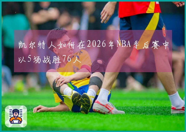 凯尔特人如何在2026年NBA季后赛中以5场战胜76人
