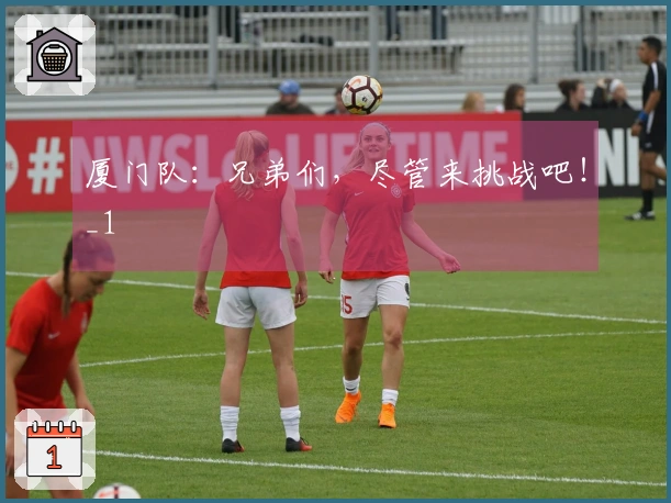厦门队：兄弟们，尽管来挑战吧！_1