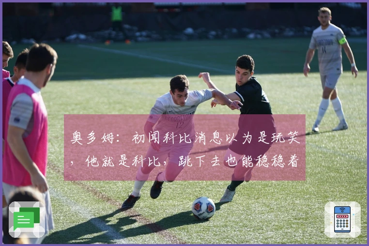 奥多姆：初闻科比消息以为是玩笑，他就是科比，跳下去也能稳稳着陆