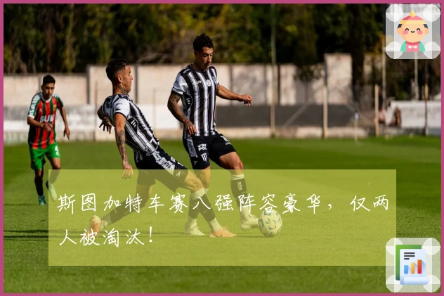 斯图加特车赛八强阵容豪华，仅两人被淘汰！